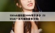 tiktok播放量500k等于多少（tiktok一百万播放量多少钱）