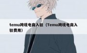 temu跨境电商入驻（Temu跨境电商入驻费用）