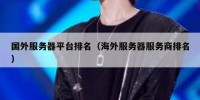 国外服务器平台排名（海外服务器服务商排名）
