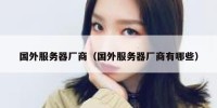 国外服务器厂商（国外服务器厂商有哪些）