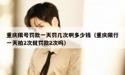 重庆限号罚款一天罚几次啊多少钱（重庆限行一天拍2次就罚款2次吗）