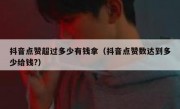 抖音点赞超过多少有钱拿（抖音点赞数达到多少给钱?）