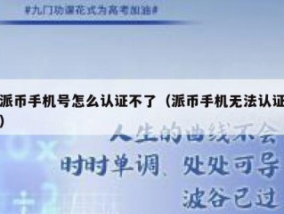 派币手机号怎么认证不了（派币手机无法认证）