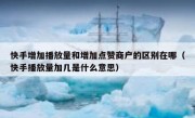 快手增加播放量和增加点赞商户的区别在哪（快手播放量加几是什么意思）