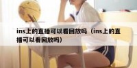 ins上的直播可以看回放吗（ins上的直播可以看回放吗）