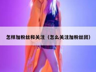 怎样加粉丝和关注（怎么关注加粉丝团）