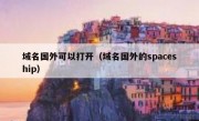 域名国外可以打开（域名国外的spaceship）