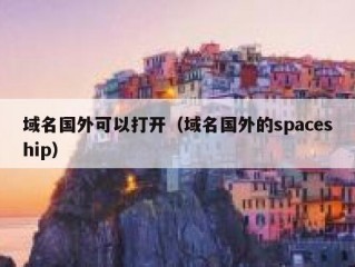 域名国外可以打开（域名国外的spaceship）