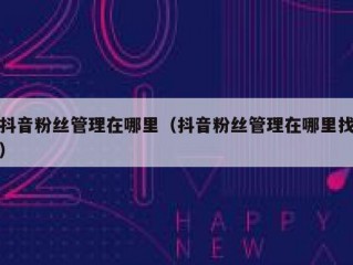 抖音粉丝管理在哪里（抖音粉丝管理在哪里找）