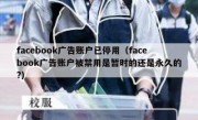 facebook广告账户已停用（facebook广告账户被禁用是暂时的还是永久的?）
