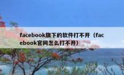 facebook旗下的软件打不开（facebook官网怎么打不开）