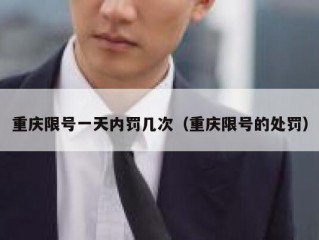 重庆限号一天内罚几次（重庆限号的处罚）
