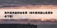 海外服务器网站免费（海外服务器ip免费安卓下载）