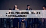 ins看别人视频会被发现吗（在ins看别人的时候别人会知道吗）