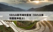 tiktok新号播放量低（tiktok播放量越来越少）