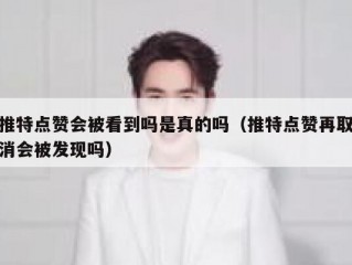 推特点赞会被看到吗是真的吗（推特点赞再取消会被发现吗）