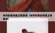 如何能看凤凰卫视直播（如何能看到凤凰卫视直播）