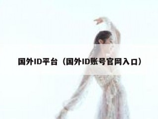 国外ID平台（国外ID账号官网入口）