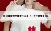 粉丝灯牌对主播有什么用（一个灯牌多少钱）