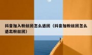 抖音加入粉丝团怎么退团（抖音加粉丝团怎么退出粉丝团）