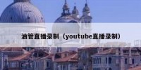 油管直播录制（youtube直播录制）