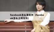 facebook怎么发文件（facebook怎么上传文件）