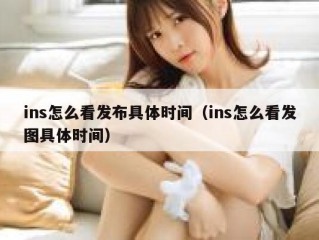 ins怎么看发布具体时间（ins怎么看发图具体时间）