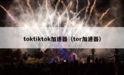 toktiktok加速器（tor加速器）