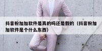 抖音粉加加软件是真的吗还是假的（抖音粉加加软件是个什么东西）