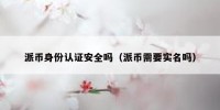 派币身份认证安全吗（派币需要实名吗）