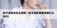 快手涨粉后怎么赚钱（快手涨粉需要掌握什么技巧）