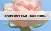 派币名字写反了怎么改（派币可以换钱吗）
