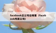 facebook总公司在哪里（facebook所属公司）