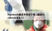 Facebook最近不风控了吗（最近facebook怎么了）
