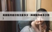 美国服务器价格流量多少（美国服务器多少钱）