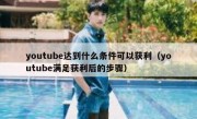 youtube达到什么条件可以获利（youtube满足获利后的步骤）