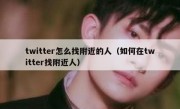 twitter怎么找附近的人（如何在twitter找附近人）