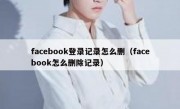 facebook登录记录怎么删（facebook怎么删除记录）