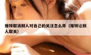 推特取消别人对自己的关注怎么弄（推特让别人取关）