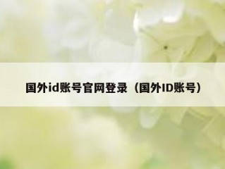 国外id账号官网登录（国外ID账号）