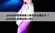 youtube直播观看人数为什么那么少（youtube直播在线人数）