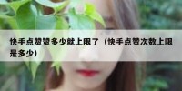 快手点赞赞多少就上限了（快手点赞次数上限是多少）