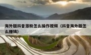 海外版抖音涨粉怎么操作视频（抖音海外版怎么赚钱）