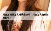 抖音加粉丝怎么赚钱最快呢（抖音怎么加粉丝比较快）