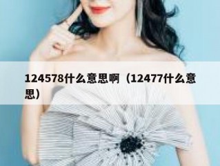 124578什么意思啊（12477什么意思）
