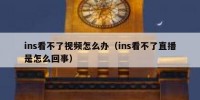 ins看不了视频怎么办（ins看不了直播是怎么回事）