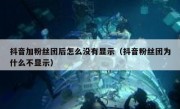 抖音加粉丝团后怎么没有显示（抖音粉丝团为什么不显示）