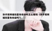快手视频播放量有收益吗怎么赚钱（快手视频播放量有收益吗?）