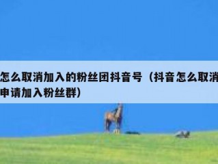 怎么取消加入的粉丝团抖音号（抖音怎么取消申请加入粉丝群）