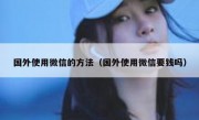 国外使用微信的方法（国外使用微信要钱吗）